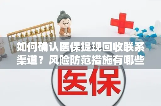 如何确认医保提现回收联系渠道？风险防范措施有哪些？